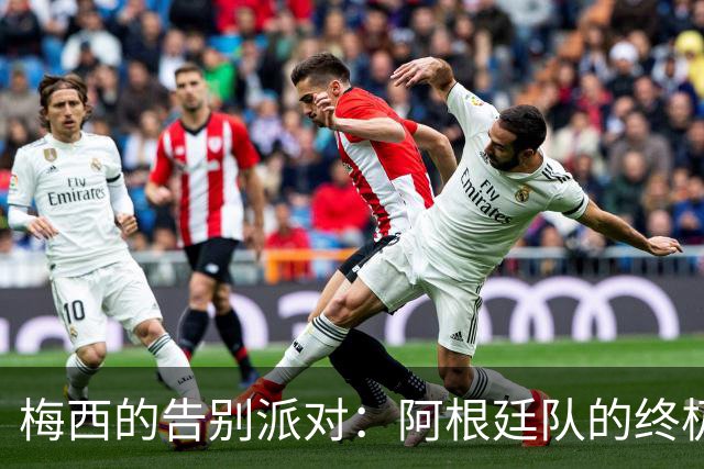 梅西的告别派对：阿根廷队的终极盛典！